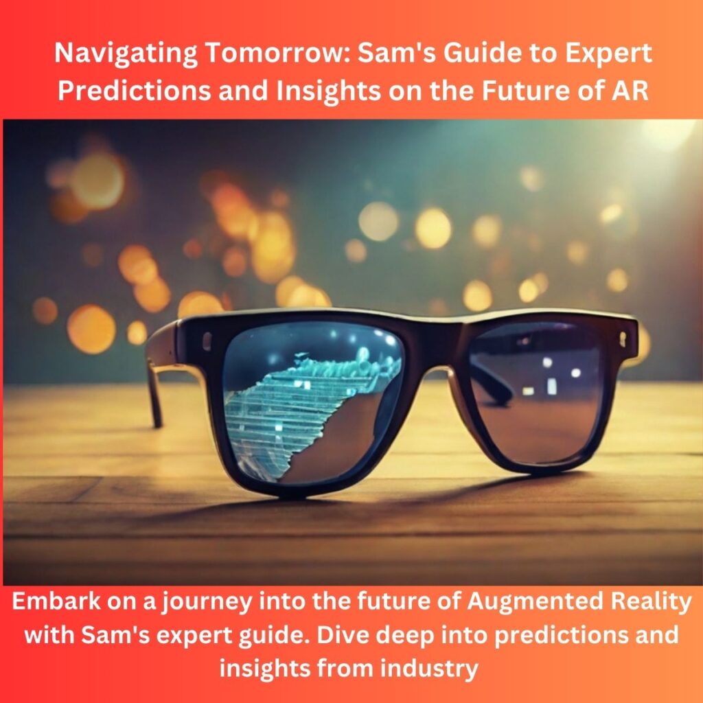 Navigating Tomorrow: Sam’s Guide to Expert Predictions and Insights on the Future of AR