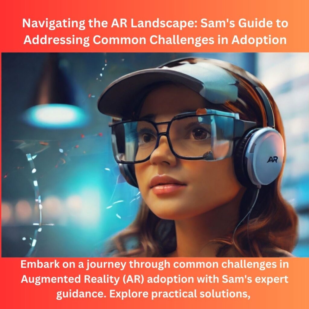 Navigating the AR Landscape: Sam’s Guide to Addressing Common Challenges in Adoption